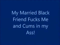 My Married Black Friend Fucks Me and Cums in My Ass!