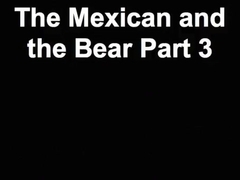 The Mexican and the Bear Part three